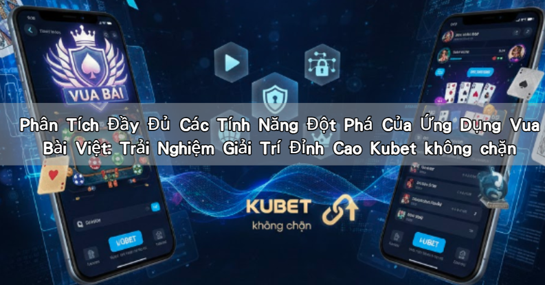 Phân Tích Đầy Đủ Các Tính Năng Đột Phá Của Ứng Dụng Vua Bài Việt: Trải Nghiệm Giải Trí Đỉnh Cao Kubet không chặn